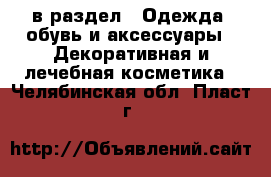  в раздел : Одежда, обувь и аксессуары » Декоративная и лечебная косметика . Челябинская обл.,Пласт г.